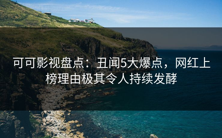 可可影视盘点:丑闻5大爆点,网红上榜理由极其令人持续发酵
