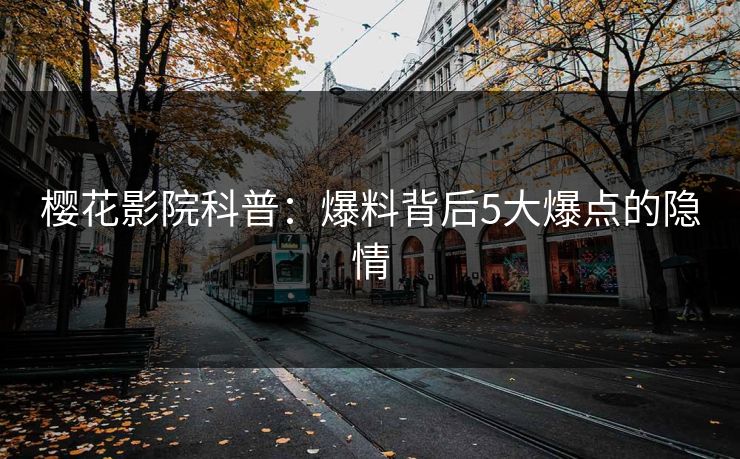 樱花影院科普：爆料背后5大爆点的隐情