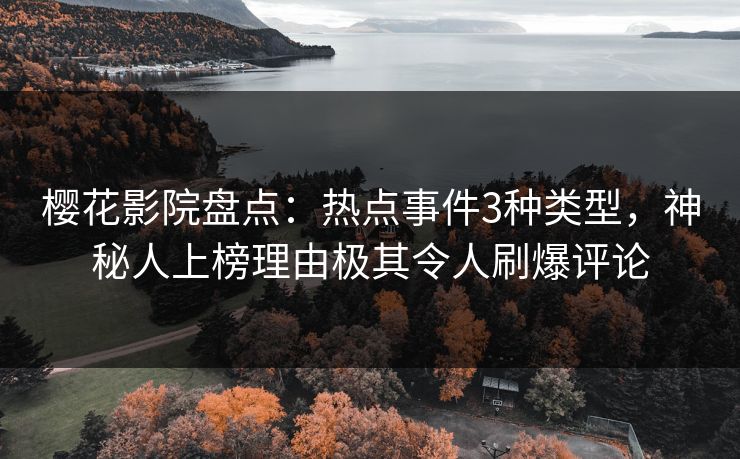 樱花影院盘点：热点事件3种类型，神秘人上榜理由极其令人刷爆评论
