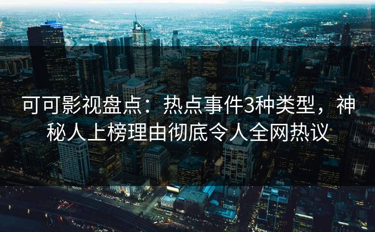 可可影视盘点：热点事件3种类型，神秘人上榜理由彻底令人全网热议