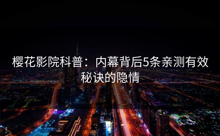 樱花影院科普：内幕背后5条亲测有效秘诀的隐情