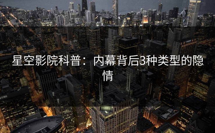 星空影院科普：内幕背后3种类型的隐情