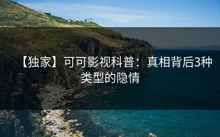 【独家】可可影视科普:真相背后3种类型的隐情