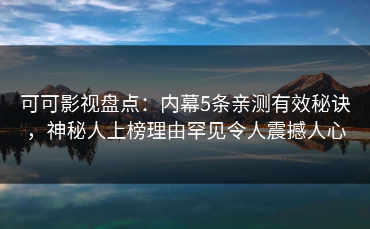 可可影视盘点:内幕5条亲测有效秘诀,神秘人上榜理由罕见令人震撼人心