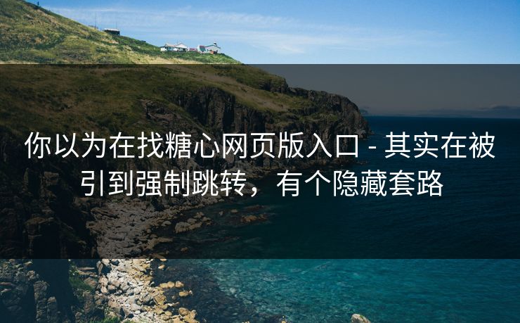 你以为在找糖心网页版入口 - 其实在被引到强制跳转，有个隐藏套路
